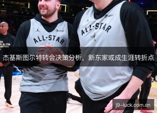 杰基斯图尔特转会决策分析，新东家或成生涯转折点