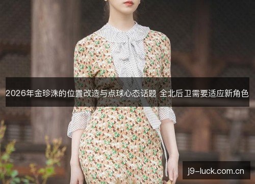2026年金珍洙的位置改造与点球心态话题 全北后卫需要适应新角色